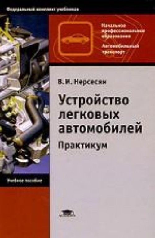 Профессиональное образование учебное пособие. Практикум по устройству автомобиля. Учебное пособие начальное профессиональное образование. Учебник по устройству и обслуживанию автомобиля. Устройство легковых автомобилей практикум в.и Нерсесян.