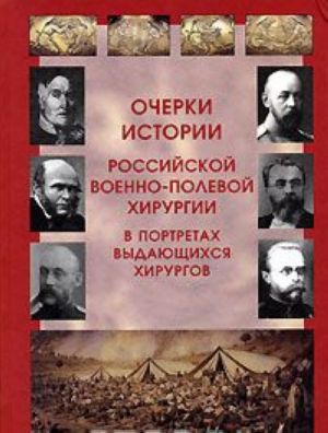 Очерки истории российской военно-полевой хирургии в портретах выдающихся хирургов
