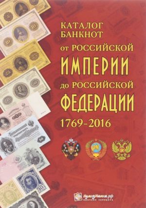 Katalog banknot ot Rossijskoj Imperii do Rossijskoj Federatsii 1769-2016 gg.