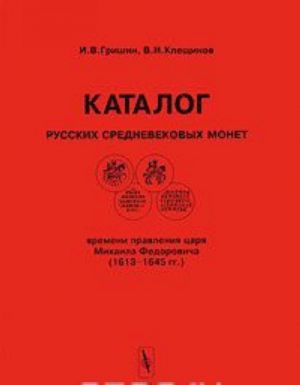 Katalog russkikh srednevekovykh monet vremeni pravlenija tsarja Mikhaila Fedorovicha (1613-1645 gg.) / Catalogue of Medieval Coins of Russia in the Reign of Tzar Mikhail Fedorovich (1613-1645)