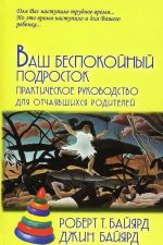 Ваш беспокойный подросток. Практическое руководство для отчаявшихся родителей