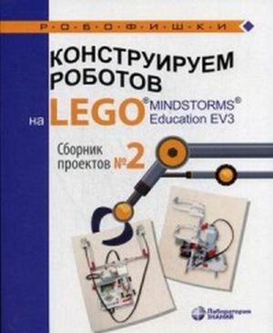 Konstruiruem robotov na LEGO(r) MINDSTORMS(r) Education EV3. Sbornik proektov No2