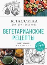 Vegetarianskie retsepty. Pitanie v blagosti. Klassika doktora Torsunov